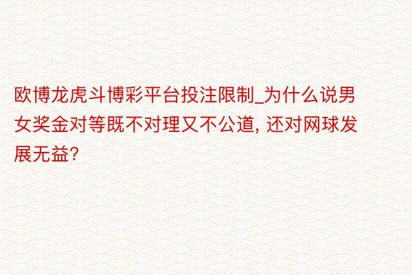 欧博龙虎斗博彩平台投注限制_为什么说男女奖金对等既不对理又不公道, 还对网球发展无益?