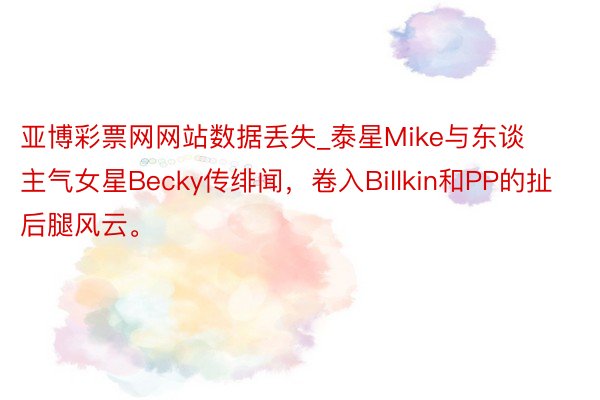 亚博彩票网网站数据丢失_泰星Mike与东谈主气女星Becky传绯闻，卷入Billkin和PP的扯后腿风云。