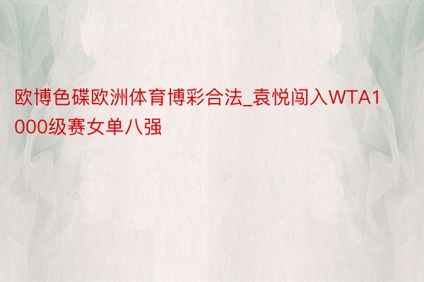 欧博色碟欧洲体育博彩合法_袁悦闯入WTA1000级赛女单八强