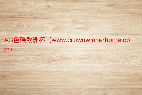 AG色碟欧洲杯（www.crownwinnerhome.com）