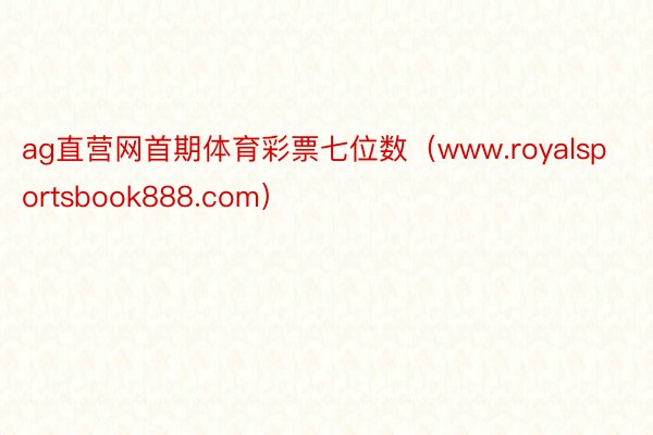 ag直营网首期体育彩票七位数（www.royalsportsbook888.com）