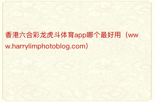 香港六合彩龙虎斗体育app哪个最好用（www.harrylimphotoblog.com）