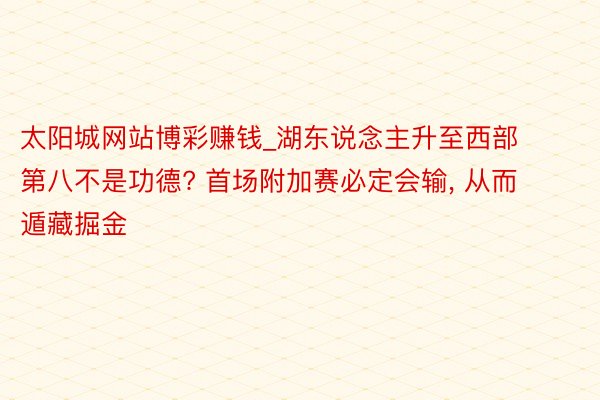 太阳城网站博彩赚钱_湖东说念主升至西部第八不是功德? 首场附加赛必定会输, 从而遁藏掘金