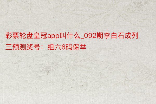 彩票轮盘皇冠app叫什么_092期李白石成列三预测奖号：组六6码保举