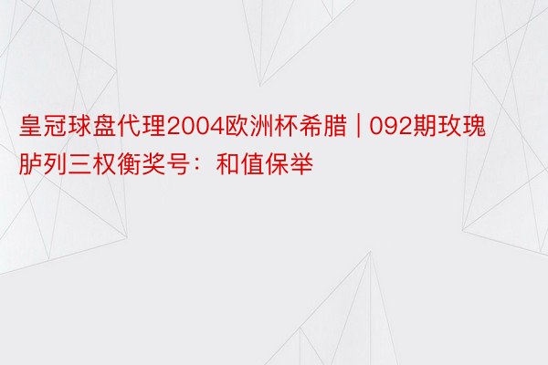 皇冠球盘代理2004欧洲杯希腊 | 092期玫瑰胪列三权衡奖号：和值保举