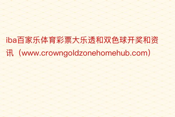 iba百家乐体育彩票大乐透和双色球开奖和资讯（www.crowngoldzonehomehub.com）