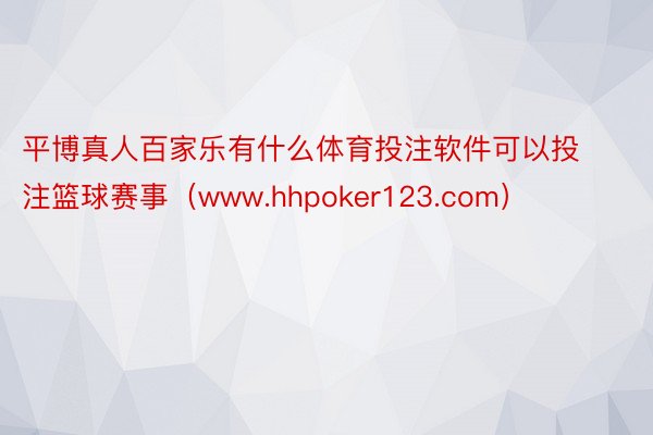 平博真人百家乐有什么体育投注软件可以投注篮球赛事（www.hhpoker123.com）