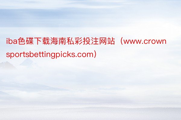 iba色碟下载海南私彩投注网站（www.crownsportsbettingpicks.com）