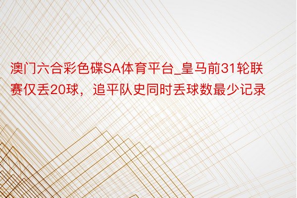 澳门六合彩色碟SA体育平台_皇马前31轮联赛仅丢20球，追平队史同时丢球数最少记录