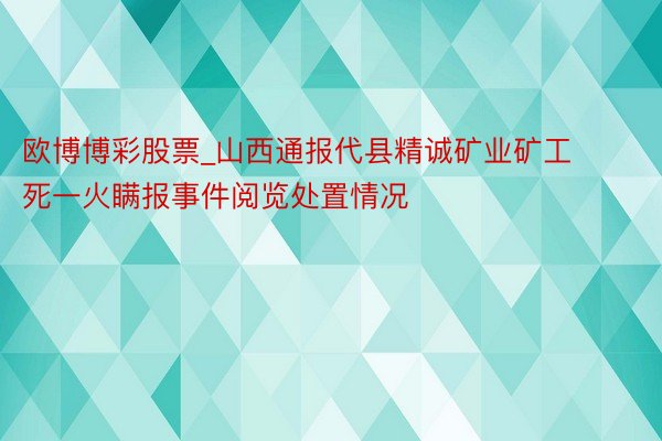 欧博博彩股票_山西通报代县精诚矿业矿工死一火瞒报事件阅览处置情况