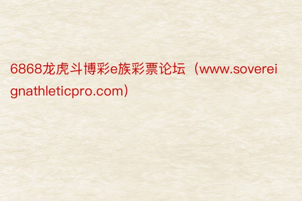 6868龙虎斗博彩e族彩票论坛（www.sovereignathleticpro.com）
