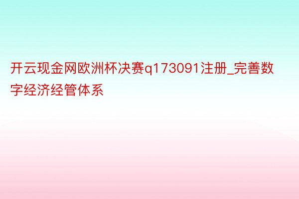 开云现金网欧洲杯决赛q173091注册_完善数字经济经管体系