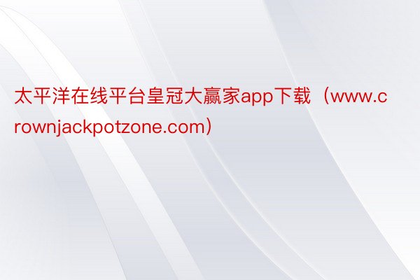 太平洋在线平台皇冠大赢家app下载（www.crownjackpotzone.com）