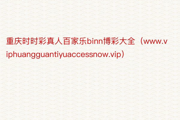 重庆时时彩真人百家乐binn博彩大全（www.viphuangguantiyuaccessnow.vip）