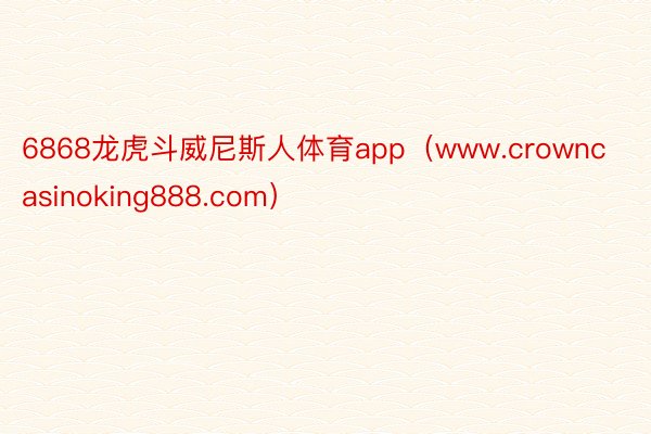 6868龙虎斗威尼斯人体育app（www.crowncasinoking888.com）