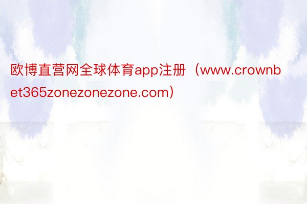 欧博直营网全球体育app注册（www.crownbet365zonezonezone.com）