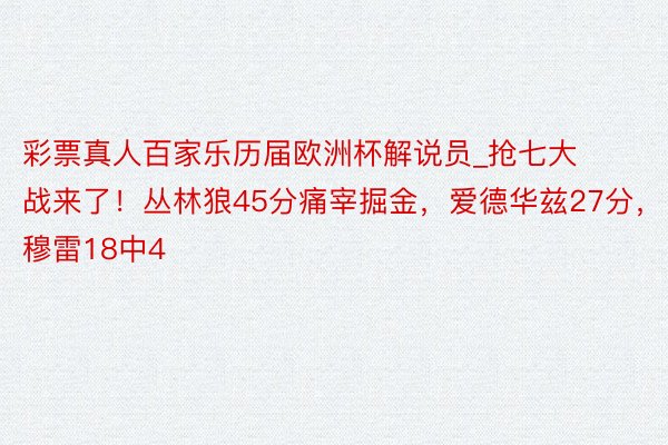 彩票真人百家乐历届欧洲杯解说员_抢七大战来了！丛林狼45分痛宰掘金，爱德华兹27分，穆雷18中4