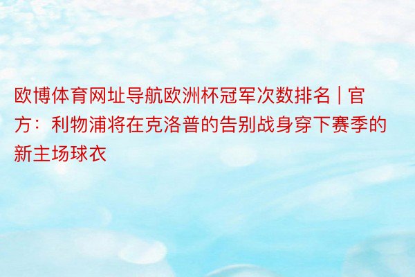 欧博体育网址导航欧洲杯冠军次数排名 | 官方：利物浦将在克洛普的告别战身穿下赛季的新主场球衣