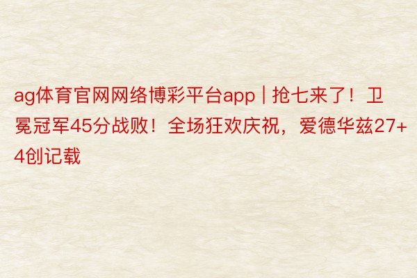 ag体育官网网络博彩平台app | 抢七来了！卫冕冠军45分战败！全场狂欢庆祝，爱德华兹27+4创记载