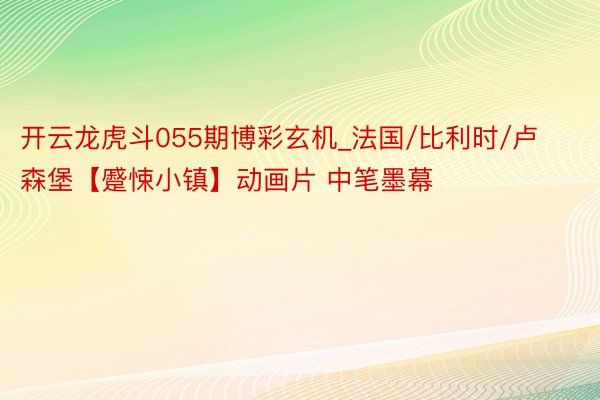 开云龙虎斗055期博彩玄机_法国/比利时/卢森堡【蹙悚小镇】动画片 中笔墨幕