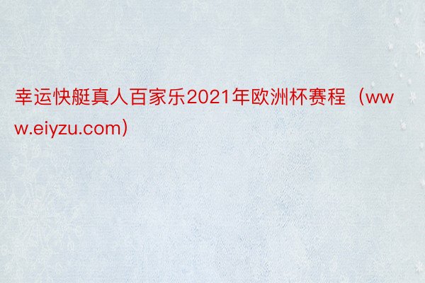 幸运快艇真人百家乐2021年欧洲杯赛程（www.eiyzu.com）