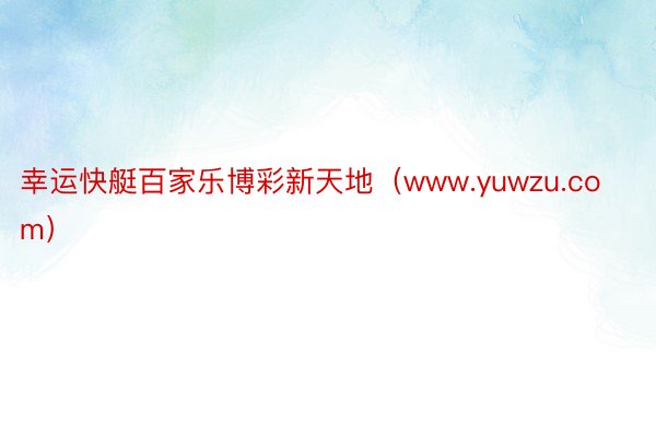 幸运快艇百家乐博彩新天地（www.yuwzu.com）