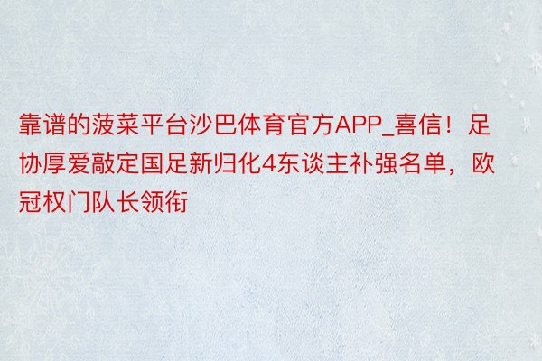 靠谱的菠菜平台沙巴体育官方APP_喜信！足协厚爱敲定国足新归化4东谈主补强名单，欧冠权门队长领衔