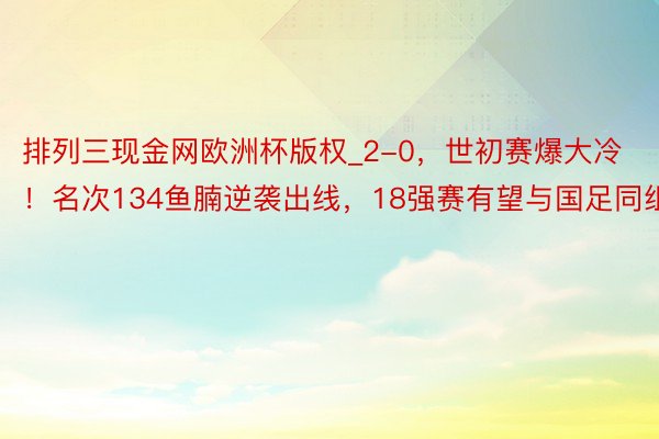 排列三现金网欧洲杯版权_2-0，世初赛爆大冷！名次134鱼腩逆袭出线，18强赛有望与国足同组