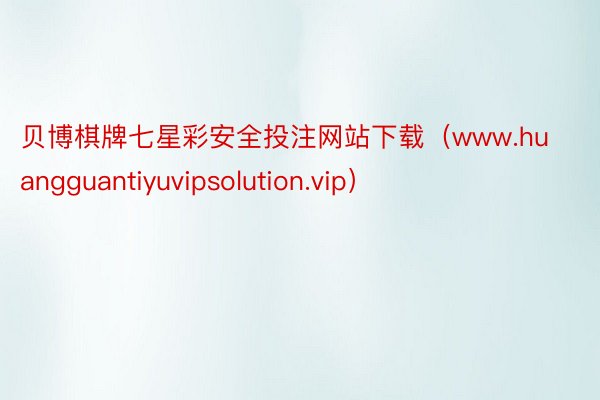 贝博棋牌七星彩安全投注网站下载（www.huangguantiyuvipsolution.vip）