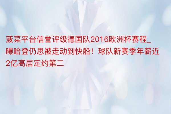 菠菜平台信誉评级德国队2016欧洲杯赛程_曝哈登仍思被走动到快船！球队新赛季年薪近2亿高居定约第二