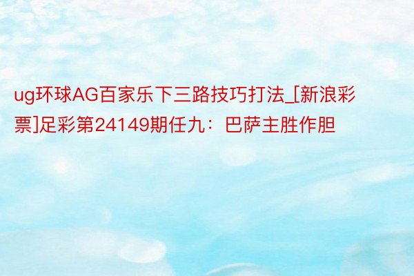 ug环球AG百家乐下三路技巧打法_[新浪彩票]足彩第24149期任九：巴萨主胜作胆