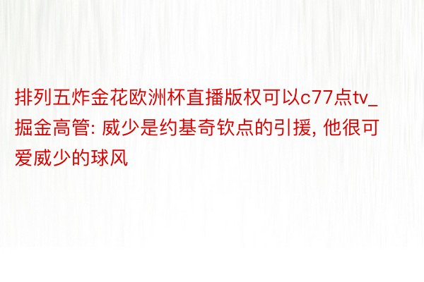 排列五炸金花欧洲杯直播版权可以c77点tv_掘金高管: 威少是约基奇钦点的引援, 他很可爱威少的球风