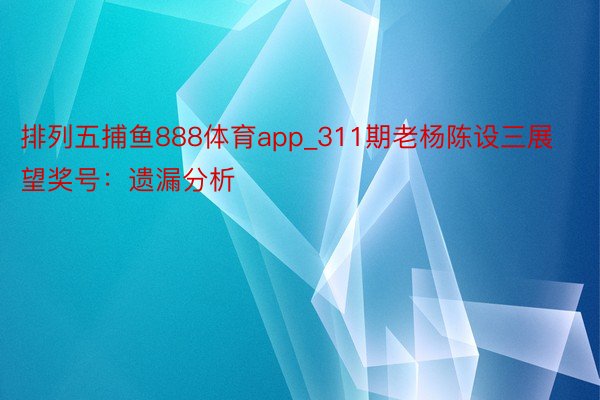 排列五捕鱼888体育app_311期老杨陈设三展望奖号：遗漏分析