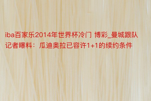 iba百家乐2014年世界杯冷门 博彩_曼城跟队记者曝料：瓜迪奥拉已容许1+1的续约条件