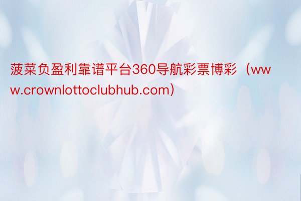 菠菜负盈利靠谱平台360导航彩票博彩（www.crownlottoclubhub.com）