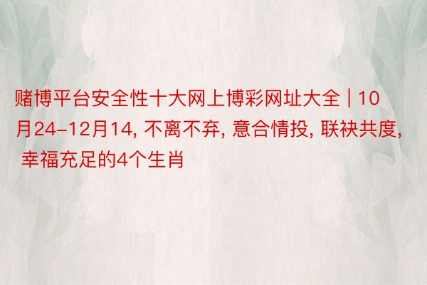 赌博平台安全性十大网上博彩网址大全 | 10月24-12月14, 不离不弃, 意合情投, 联袂共度, 幸福充足的4个生肖