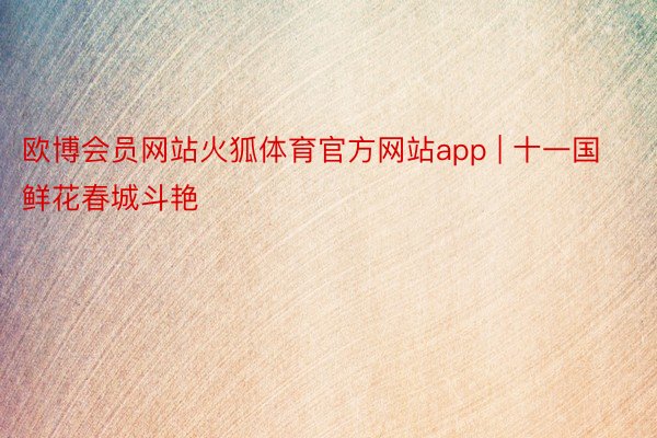 欧博会员网站火狐体育官方网站app | 十一国鲜花春城斗艳