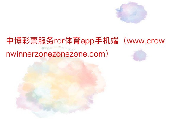 中博彩票服务ror体育app手机端（www.crownwinnerzonezonezone.com）